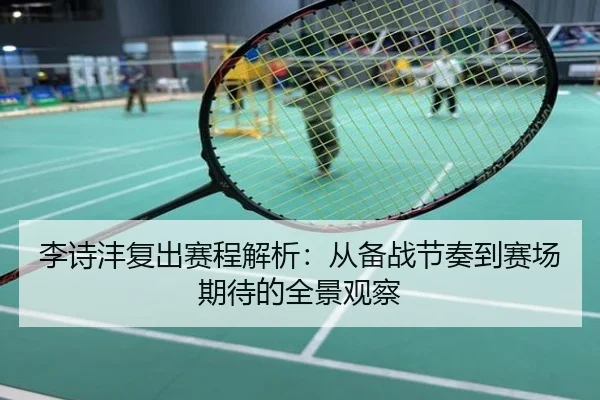 李诗沣复出赛程解析：从备战节奏到赛场期待的全景观察