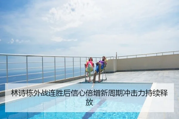 林诗栋外战连胜后信心倍增新周期冲击力持续释放